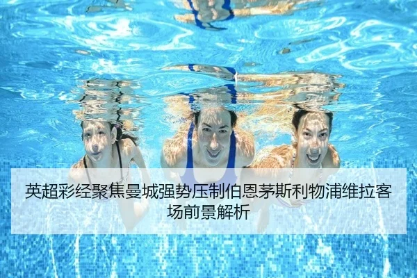英超彩经聚焦曼城强势压制伯恩茅斯利物浦维拉客场前景解析