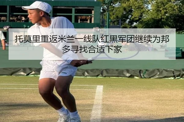 托莫里重返米兰一线队红黑军团继续为邦多寻找合适下家