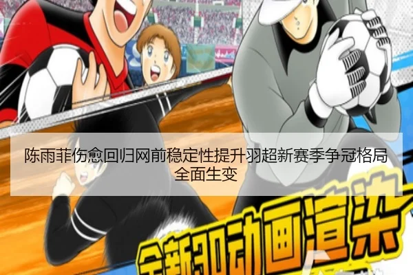 陈雨菲伤愈回归网前稳定性提升羽超新赛季争冠格局全面生变